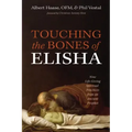 Touching the Bones of Elisha: Nine Life-Giving Spiritual Practices from an Ancient Prophet