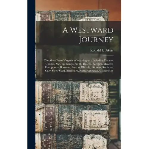 A Westward Journey: The Akers From Virginia to Washington: Including Data on Charles, McCoy, Range, Smith, Howell, Klepper, Mead(e), Humph