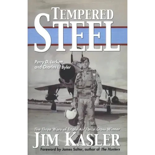 Tempered Steel: The Three Wars of Triple Air Force Cross Winner Jim Kasler