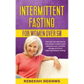Intermittent fasting for Women over 50: How you can effortlessly lose weight, balance your hormones and increase energy and focus with intermittent fa