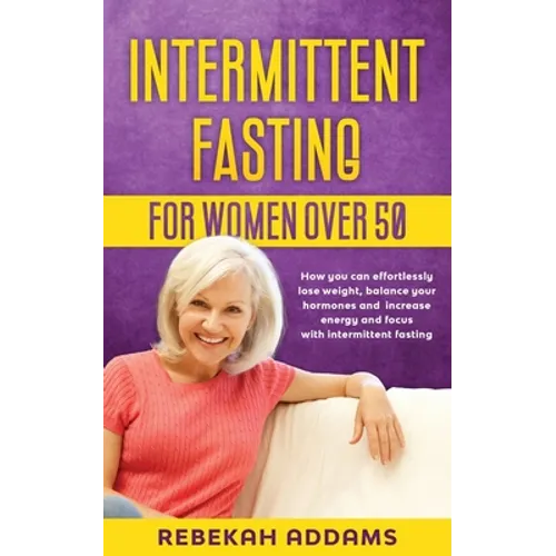 Intermittent fasting for Women over 50: How you can effortlessly lose weight, balance your hormones and increase energy and focus with intermittent fa
