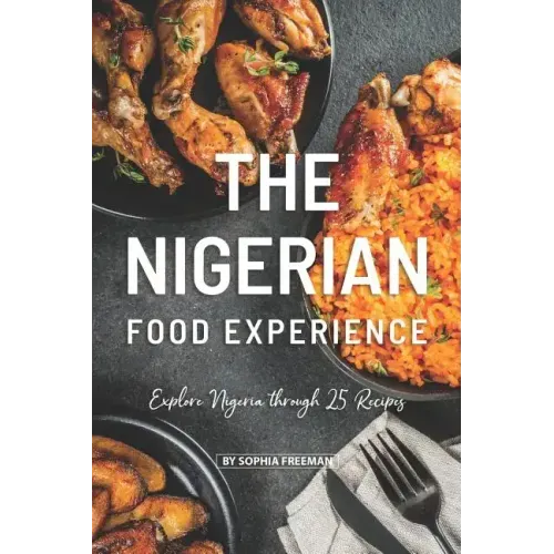 The Nigerian Food Experience: Explore Nigeria through 25 Recipes