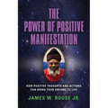 The Power of Positive Manifestation: How Positive Thoughts and Actions Can Bring Your Dreams to Life