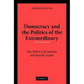 Democracy and the Politics of the Extraordinary: Max Weber, Carl Schmitt, and Hannah Arendt