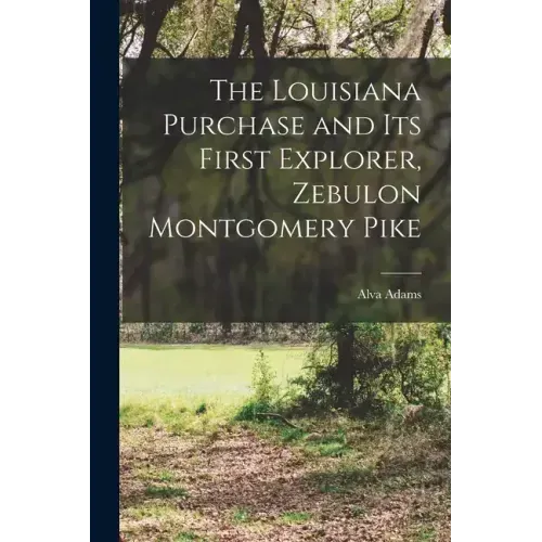 The Louisiana Purchase and Its First Explorer, Zebulon Montgomery Pike