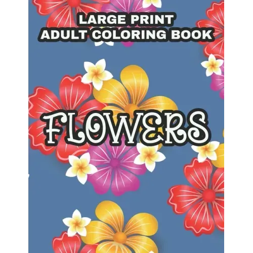 Large Print Adult Coloring Book Flowers: Coloring Sheets With Large Print Floral Illustrations, Simple Flower Designs And Illustration To Color