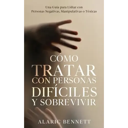 Cómo Tratar con Personas Difíciles y Sobrevivir: Una Guía para Lidiar con Personas Negativas, Manipulativas o Tóxicas