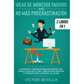 Ideas de ingresos pasivos y no más procrastinación 2 libros en 1: Novedosas y confiables ideas de negocio para ganar $10,000 USD al mes + Hábitos para