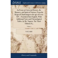 An Essay on Universal History, the Manners, and Spirit of Nations, From the Reign of Charlemaign to the age of Lewis XIV...Translated Into English, Wi