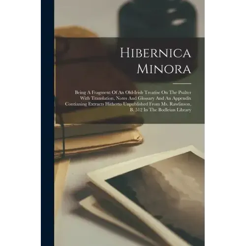 Hibernica Minora: Being A Fragment Of An Old-irish Treatise On The Psalter With Translation, Notes And Glossary And An Appendix Contiani