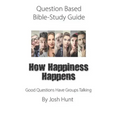 Question-based Bible Study Guide -- How Happiness Happens: Good Questions Have Groups Talking