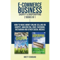 E-Commerce Business - Shopify & Dropshipping: 2 Books in 1: How to Make Money Online Selling on Shopify, Amazon FBA, eBay, Facebook, Instagram and Oth