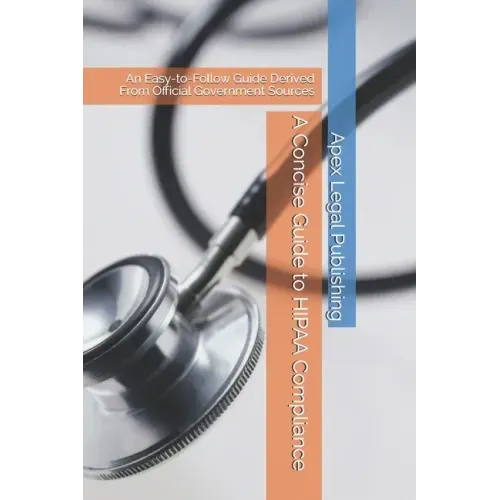 A Concise Guide to HIPAA Compliance: An Easy-to-Follow Guide Derived From Official Government Sources