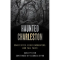 Haunted Charleston: Scary Sites, Eerie Encounters, and Tall Tales