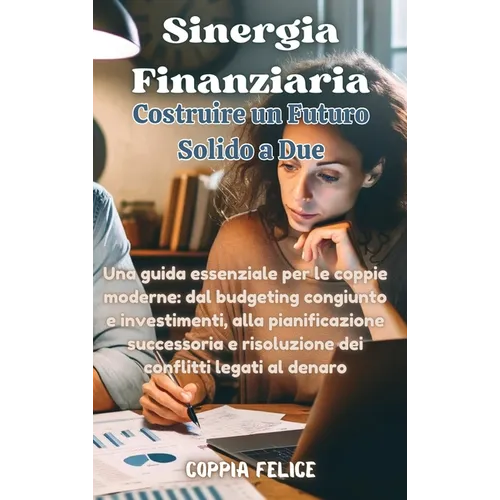 Sinergia Finanziaria: Costruire un Futuro Solido a Due: Una guida essenziale per le coppie moderne: dal budgeting congiunto e investimenti,