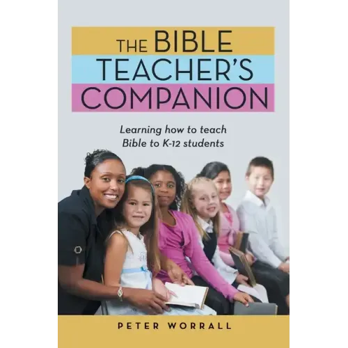 The Bible Teacher's Companion: Learning How to Teach Bible to K-12 Students