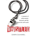 Whistled: A Memoir of Achievement, Betrayal, and the Search for Self-Worth