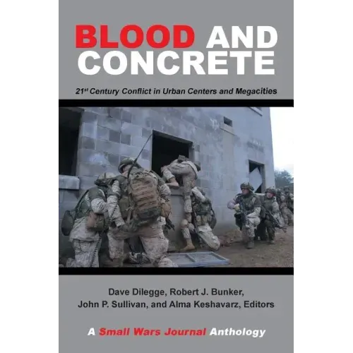 Blood and Concrete: 21St Century Conflict in Urban Centers and Megacities-A Small Wars Journal Anthology