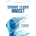 Servant Leader Mindset: Transforming your leadership style from the inside out.