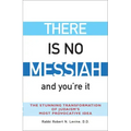 There Is No Messiah--And You're It: The Stunning Transformation of Judaism's Most Provocative Idea