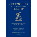Ceremonies Explained for Servers: A Manual for Altar Servers, Acolytes, Sacristans, and Masters of Ceremonies