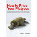 How to Price Your Platypus: Your guide to the strategy and tactics of pricing for profit; a handbook of pricing tools to maximise your price!