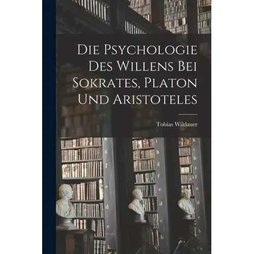 Die Psychologie des Willens bei Sokrates, Platon und Aristoteles