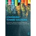 Counseling Toward Solutions: A Practical, Solution-Focused Program for Working with Students, Teachers, and Parents