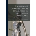 A Manual of Criminal law, as Established in the State of Maryland
