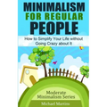 Minimalism for Regular People: How to Simplify Your Life without Going Crazy about It