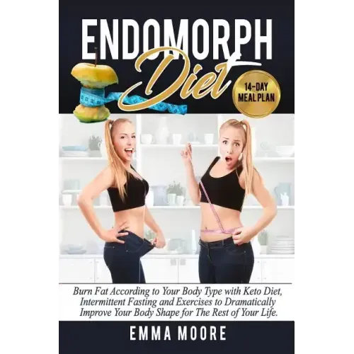 Endomorph Diet: Burn Fat According to Your Body Type with Keto Diet, Intermittent Fasting and Targeted Exercises to Dramatically Impro