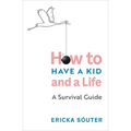 How to Have a Kid and a Life: A Survival Guide