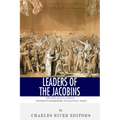 Leaders of the Jacobins: The Lives and Legacies of Maximilien Robespierre and Jean-Paul Marat
