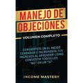 Manejo de Objeciones: Conviértete en el Mejor Cerrador e Incrementa Tus Ingresos al Aprender Cómo Convertir Todos Los "No" en un "Sí" Volumen Completo