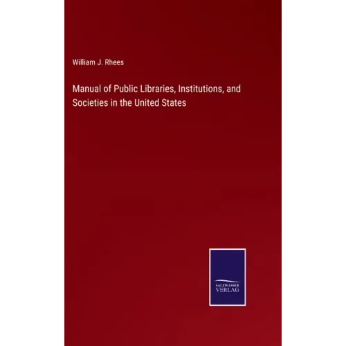 Manual of Public Libraries, Institutions, and Societies in the United States