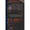 A New General Atlas, Containing a Geographical and Historical Account of All the Empires, Kingdoms, and Other Dominions of the World [microform]: With
