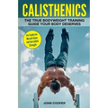 Calisthenics: The True Bodyweight Training Guide Your Body Deserves - For Explosive Muscle Gains and Incredible Strength