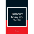 The Nursery, January 1873, Vol. XIII.