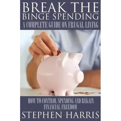 Break the Binge Spending: A Complete Guide on Frugal Living