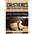 Calisthenics: Complete Guide for Bodyweight Exercise, Build Your Dream Body in 30 Minutes: Bodyweight exercise, Street workout, Body
