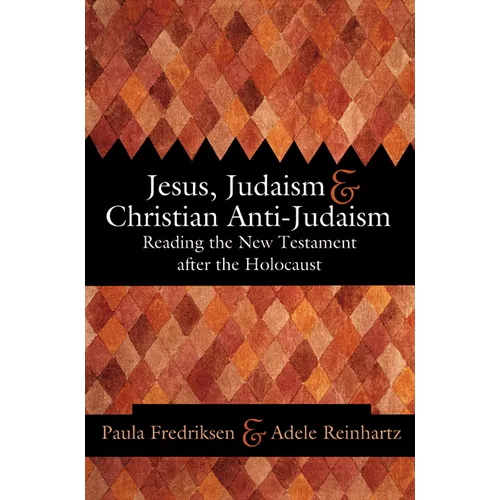 Jesus, Judaism, & Christian Anti-Judaism: Reading the New Testament After the Holocaust