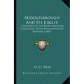 Middlesbrough And Its Jubilee: A History Of The Iron And Steel Industries, With Biographies Of Pioneers (1881)