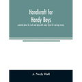 Handicraft for handy boys;: practical plans for work and play with many ideas for earning money