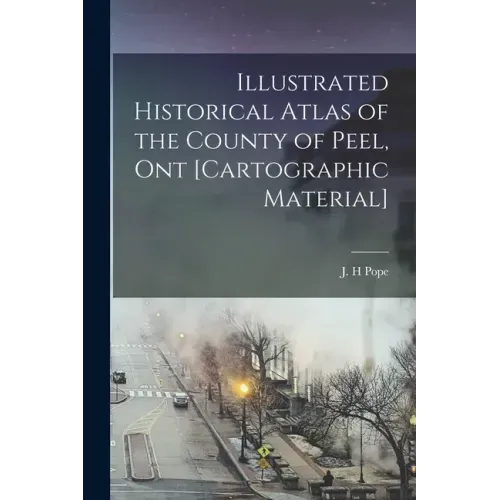 Illustrated Historical Atlas of the County of Peel, Ont [cartographic Material]