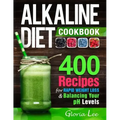 Alkaline Diet Cookbook: 400 Recipes For Rapid Weight Loss & Balancing Your pH Levels
