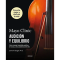 Mayo Clinic. Audición Y Equilibrio / Mayo Clinic. Hearing and Balance: Cómo Manejar La Pérdida Auditiva, El Mareo Y Otros Problemas del Oído / How to