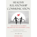 Healthy Relationship Communication: The Secrets To Achieve Meaningful Relationships Goals. How to Avoid Couple Conflicts And Improve Love And Intimacy