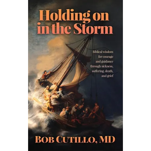 Holding on in the Storm: Biblical wisdom for courage and guidance through sickness, suffering, death, and grief