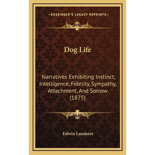 Dog Life: Narratives Exhibiting Instinct, Intelligence, Fidelity, Sympathy, Attachment, And Sorrow (1875)