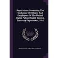 Regulations Governing The Uniforms Of Officers And Employees Of The United States Public Health Service, Treasury Department, 1914